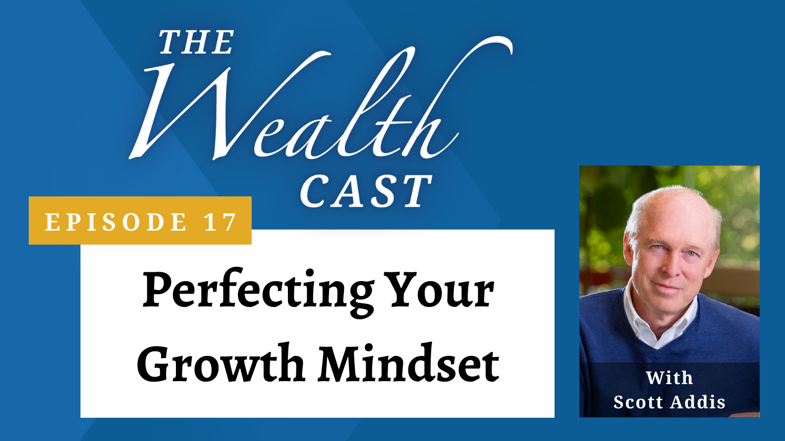 The Wealth Cast Ep 17 - Scott Addis - Perfecting Your Growth Mindset