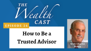 The Wealth Cast Episode 24 - How to Be a Trusted Advisor With Charlie Green